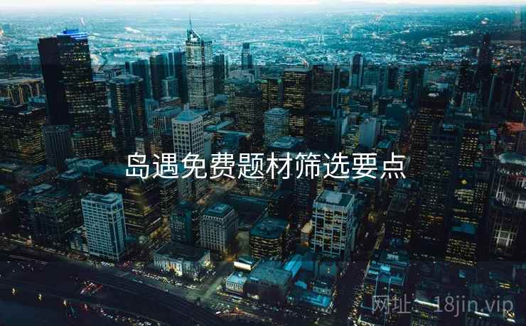 岛遇免费题材筛选要点