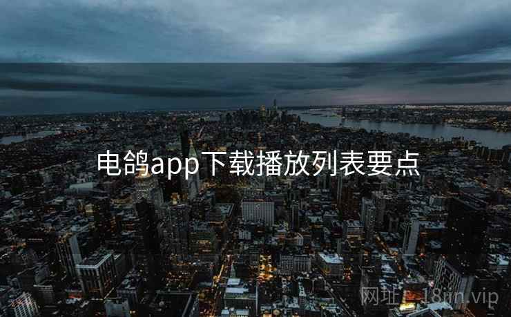 电鸽app下载播放列表要点