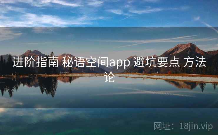 进阶指南 秘语空间app 避坑要点 方法论