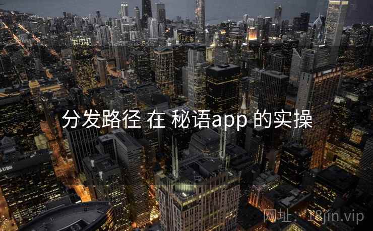 分发路径 在 秘语app 的实操