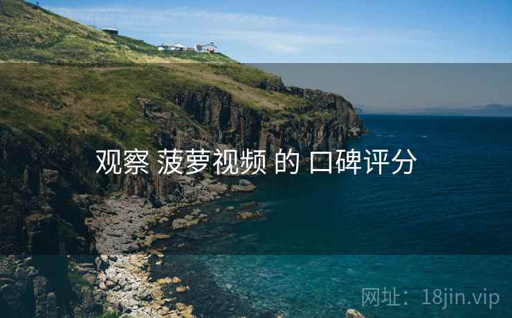 观察 菠萝视频 的 口碑评分