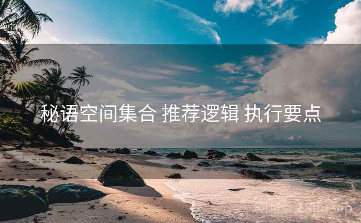秘语空间集合 推荐逻辑 执行要点